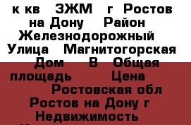 2 к.кв.  ЗЖМ   г. Ростов-на-Дону. › Район ­ Железнодорожный › Улица ­ Магнитогорская › Дом ­ 1 В › Общая площадь ­ 62 › Цена ­ 2 452 000 - Ростовская обл., Ростов-на-Дону г. Недвижимость » Квартиры продажа   